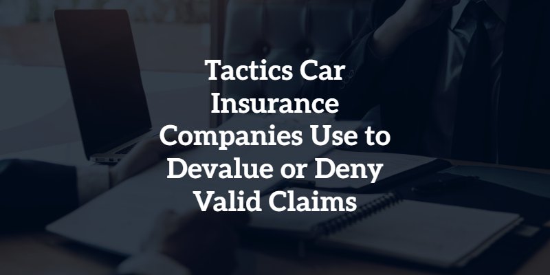 Tactics Car Insurance Companies Use to Devalue or Deny Valid Claims