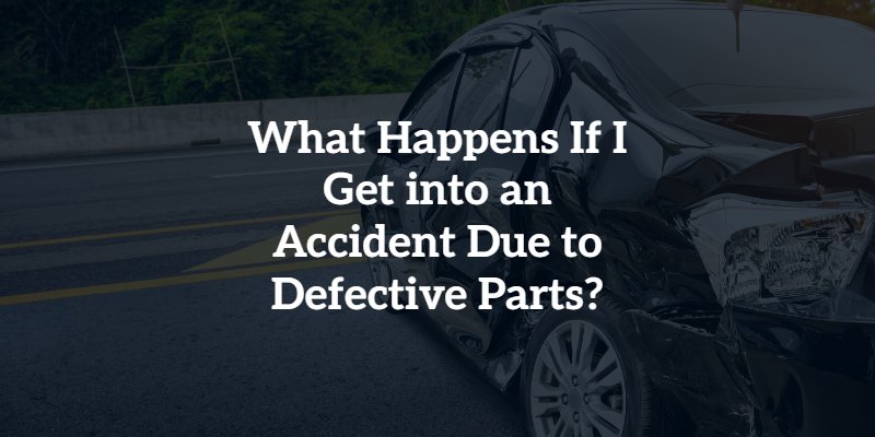 What Happens If I Get into an Accident Due to Defective Parts?