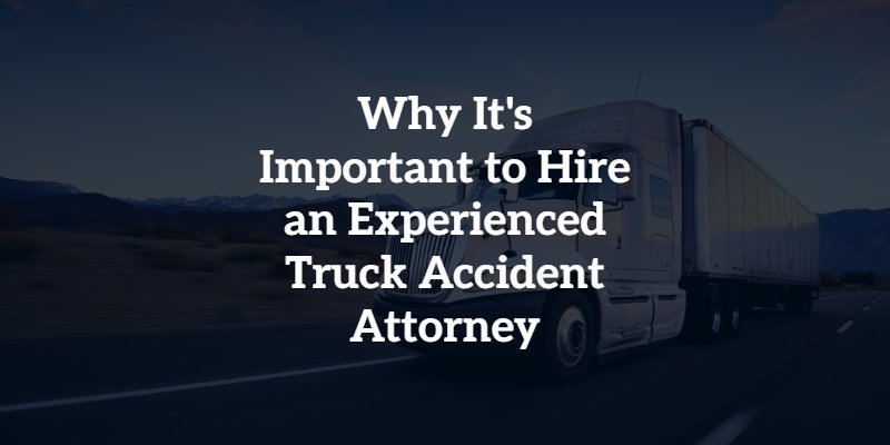 Why It's Important to Hire an Experienced Truck Accident Attorney