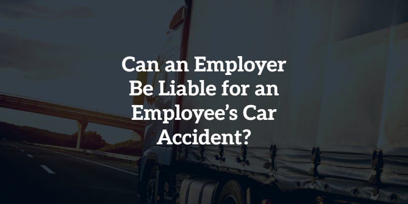 Can an Employer Be Liable for an Employee’s Car Accident?